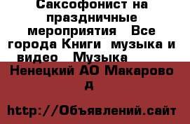 Саксофонист на праздничные мероприятия - Все города Книги, музыка и видео » Музыка, CD   . Ненецкий АО,Макарово д.